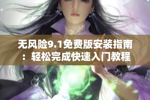 无风险9.1免费版安装指南：轻松完成快速入门教程