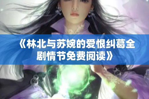 《林北与苏婉的爱恨纠葛全剧情节免费阅读》