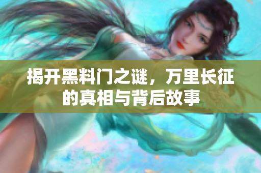 揭开黑料门之谜，万里长征的真相与背后故事