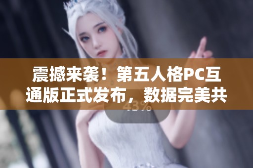 震撼来袭！第五人格PC互通版正式发布，数据完美共享引关注