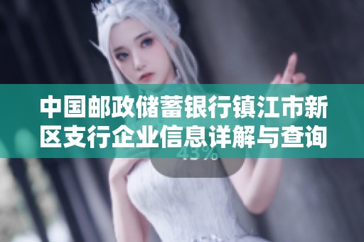 中国邮政储蓄银行镇江市新区支行企业信息详解与查询指南