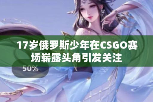 17岁俄罗斯少年在CSGO赛场崭露头角引发关注