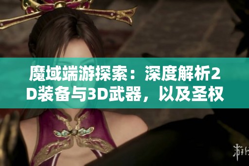 魔域端游探索：深度解析2D装备与3D武器，以及圣权神火套和七万分圣器的精彩对决