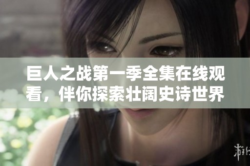 巨人之战第一季全集在线观看，伴你探索壮阔史诗世界