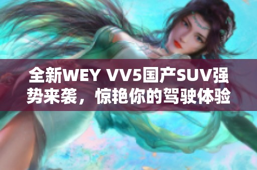 全新WEY VV5国产SUV强势来袭，惊艳你的驾驶体验！