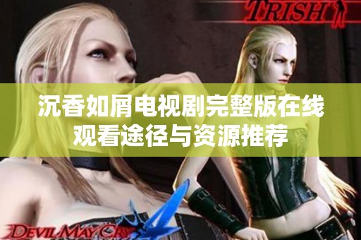 沉香如屑电视剧完整版在线观看途径与资源推荐