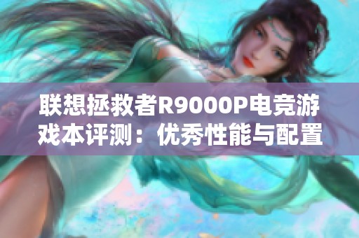 联想拯救者R9000P电竞游戏本评测：优秀性能与配置并存，性价比值得关注