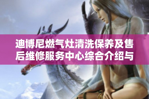 迪博尼燃气灶清洗保养及售后维修服务中心综合介绍与更新通知，敬请关注！