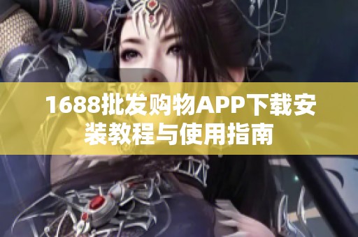 1688批发购物APP下载安装教程与使用指南