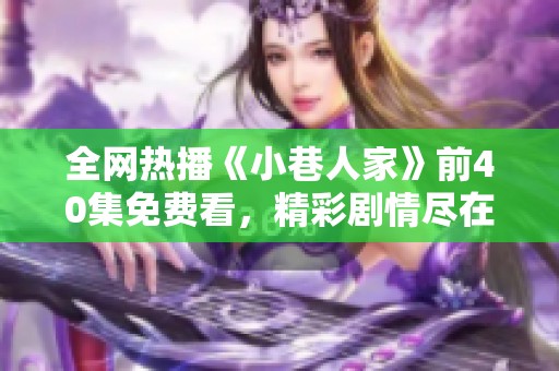 全网热播《小巷人家》前40集免费看，精彩剧情尽在其中