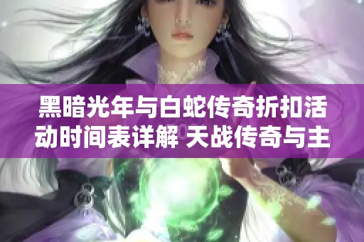 黑暗光年与白蛇传奇折扣活动时间表详解 天战传奇与主宰传奇精彩活动一览