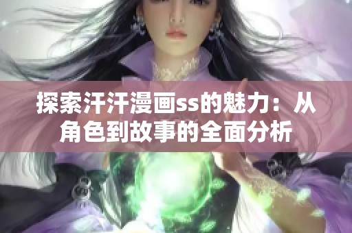 探索汗汗漫画ss的魅力：从角色到故事的全面分析