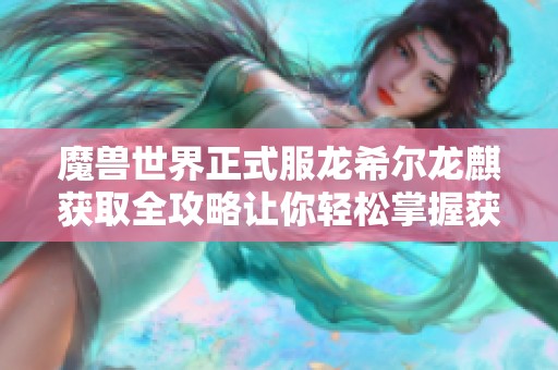 魔兽世界正式服龙希尔龙麒获取全攻略让你轻松掌握获取技巧与步骤