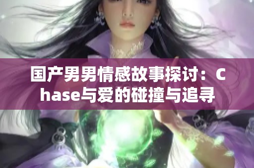 国产男男情感故事探讨：Chase与爱的碰撞与追寻