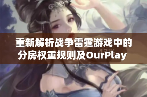 重新解析战争雷霆游戏中的分房权重规则及OurPlay PC游戏加速器的优化策略