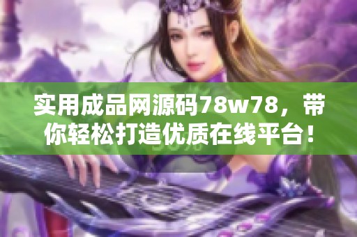 实用成品网源码78w78，带你轻松打造优质在线平台！