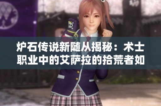 炉石传说新随从揭秘：术士职业中的艾萨拉的拾荒者如何改变战局