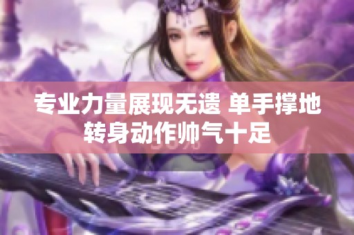 专业力量展现无遗 单手撑地转身动作帅气十足