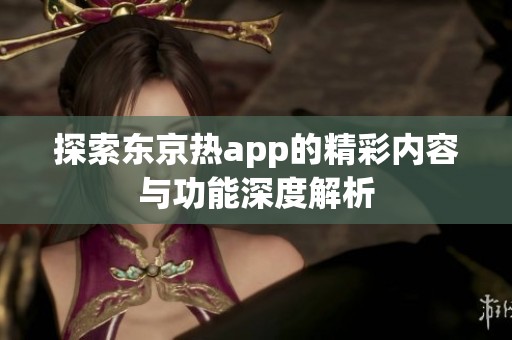 探索东京热app的精彩内容与功能深度解析