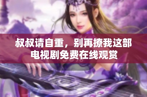 叔叔请自重，别再撩我这部电视剧免费在线观赏