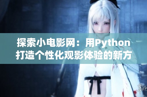 探索小电影网：用Python打造个性化观影体验的新方式