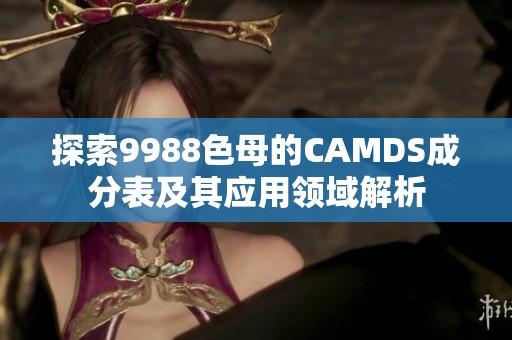 探索9988色母的CAMDS成分表及其应用领域解析