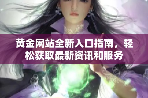 黄金网站全新入口指南，轻松获取最新资讯和服务