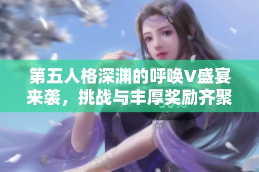 第五人格深渊的呼唤V盛宴来袭，挑战与丰厚奖励齐聚等你参与