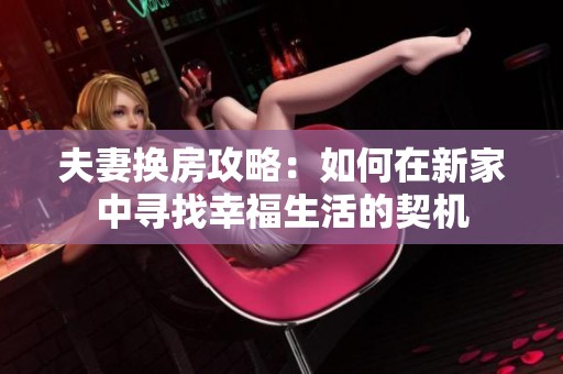 夫妻换房攻略：如何在新家中寻找幸福生活的契机