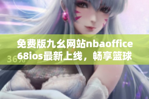 免费版九幺网站nbaoffice68ios最新上线，畅享篮球乐趣