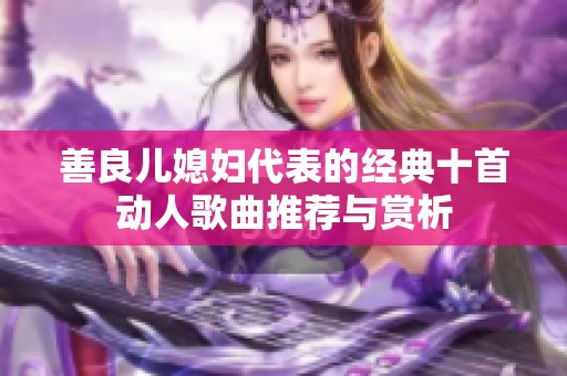 善良儿媳妇代表的经典十首动人歌曲推荐与赏析