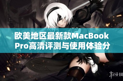 欧美地区最新款MacBook Pro高清评测与使用体验分析
