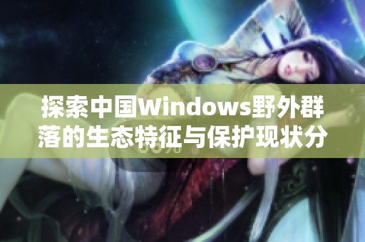 探索中国Windows野外群落的生态特征与保护现状分析