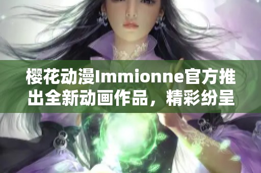 樱花动漫Immionne官方推出全新动画作品，精彩纷呈！