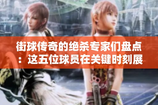 街球传奇的绝杀专家们盘点：这五位球员在关键时刻展现的无与伦比能力