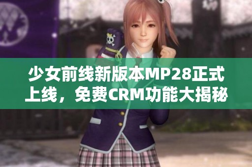 少女前线新版本MP28正式上线，免费CRM功能大揭秘