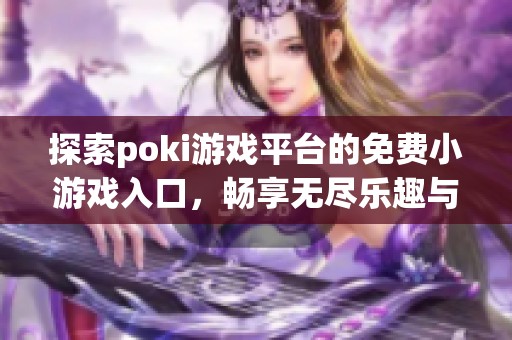 探索poki游戏平台的免费小游戏入口，畅享无尽乐趣与挑战