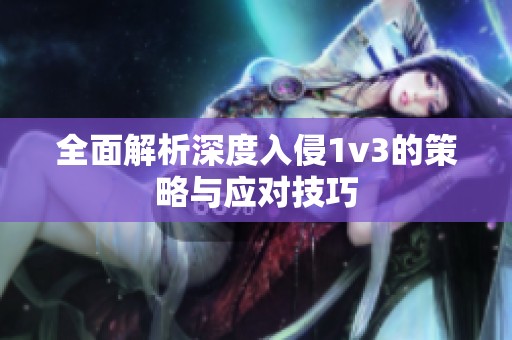 全面解析深度入侵1v3的策略与应对技巧