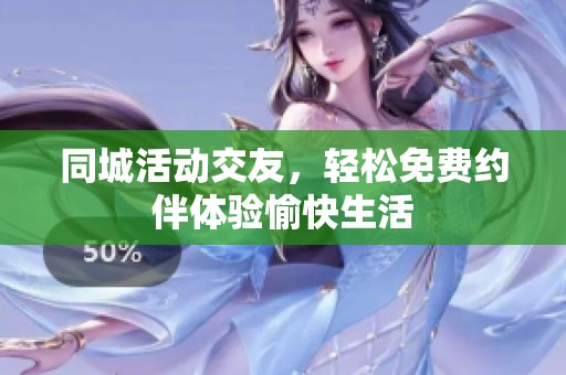 同城活动交友，轻松免费约伴体验愉快生活