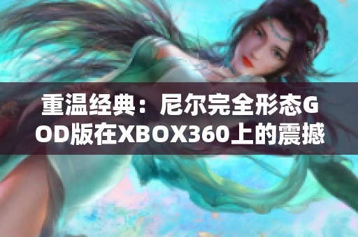 重温经典：尼尔完全形态GOD版在XBOX360上的震撼体验与游戏中心推荐