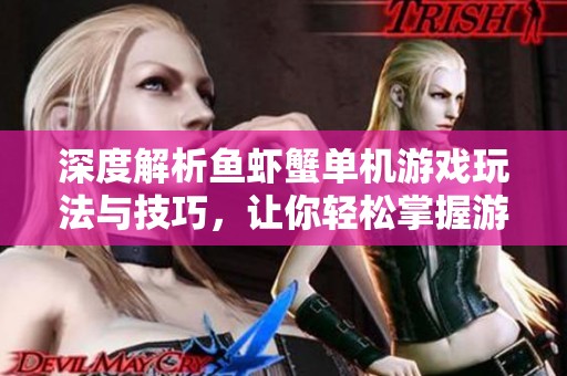 深度解析鱼虾蟹单机游戏玩法与技巧，让你轻松掌握游戏乐趣与策略