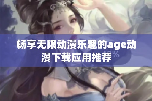 畅享无限动漫乐趣的age动漫下载应用推荐