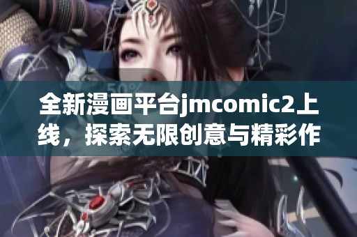 全新漫画平台jmcomic2上线，探索无限创意与精彩作品的世界