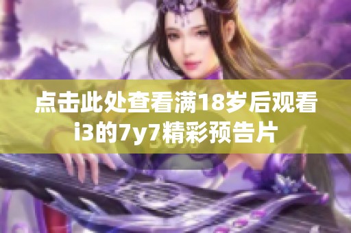 点击此处查看满18岁后观看i3的7y7精彩预告片