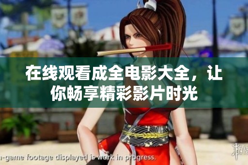 在线观看成全电影大全，让你畅享精彩影片时光