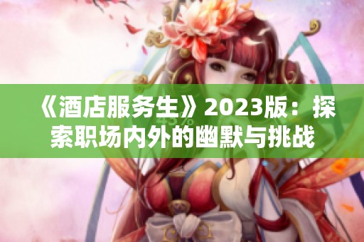 《酒店服务生》2023版：探索职场内外的幽默与挑战