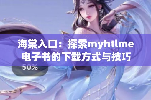 海棠入口：探索myhtlme电子书的下载方式与技巧