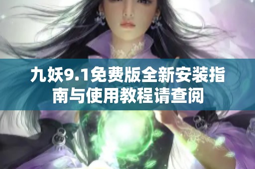 九妖9.1免费版全新安装指南与使用教程请查阅