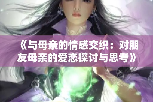 《与母亲的情感交织：对朋友母亲的爱恋探讨与思考》