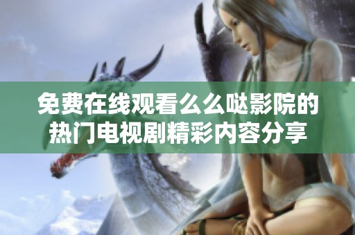 免费在线观看么么哒影院的热门电视剧精彩内容分享
